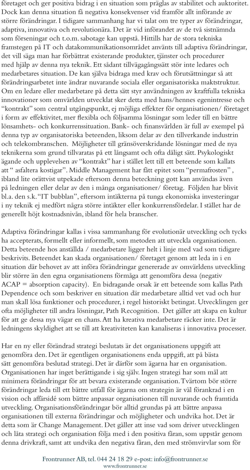 Hittills har de stora tekniska framstegen på IT och datakommunikationsområdet använts till adaptiva förändringar, det vill säga man har förbättrat existerande produkter, tjänster och procedurer med