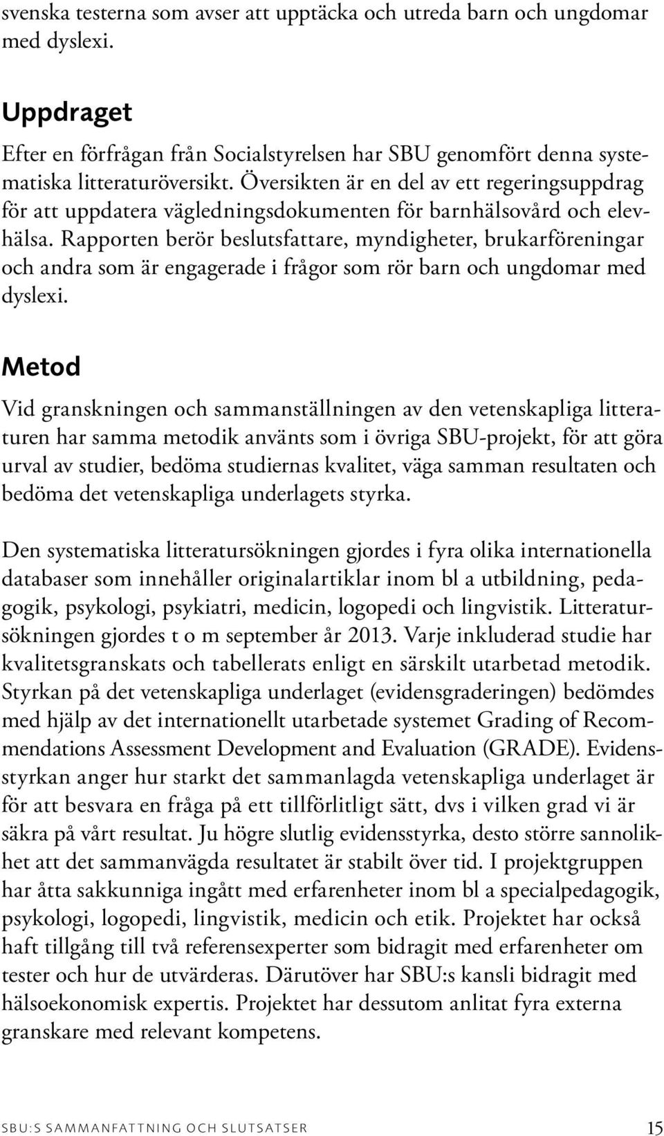 Rapporten berör beslutsfattare, myndigheter, brukarföreningar och andra som är engagerade i frågor som rör barn och ungdomar med dyslexi.