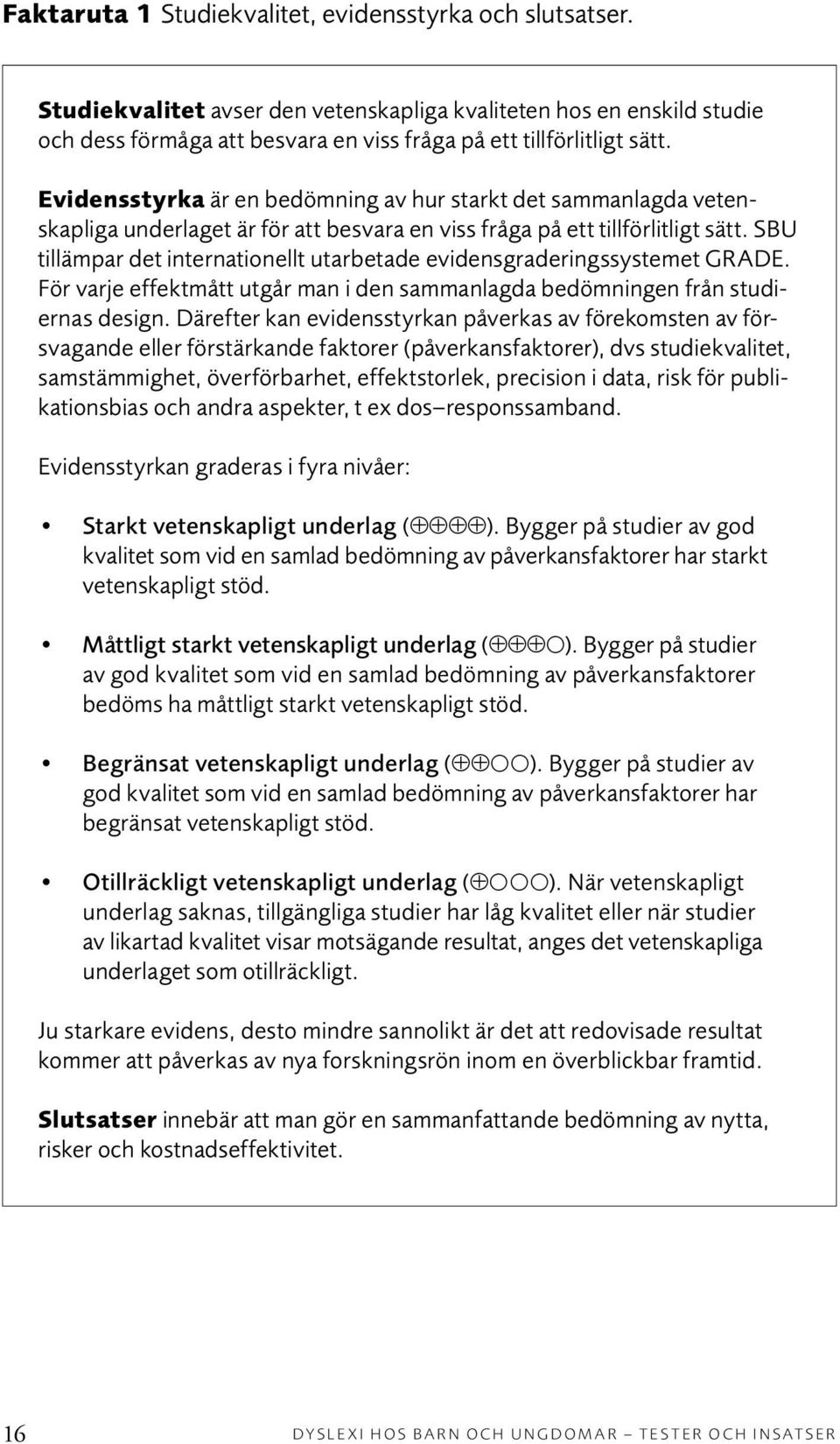 SBU tillämpar det internationellt utarbetade evidensgraderingssystemet GRADE. För varje effektmått utgår man i den sammanlagda bedömningen från stu diernas design.