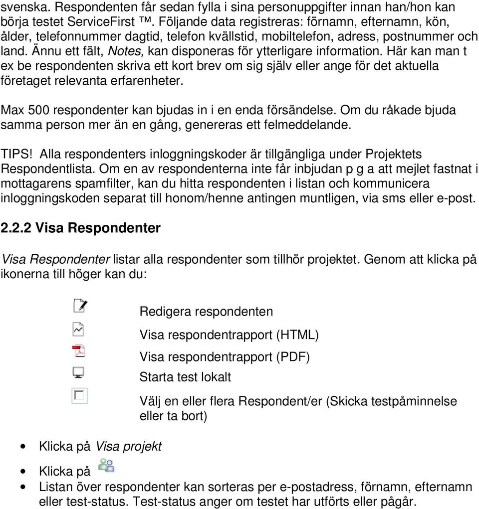 Ännu ett fält, Notes, kan disponeras för ytterligare information. Här kan man t ex be respondenten skriva ett kort brev om sig själv eller ange för det aktuella företaget relevanta erfarenheter.