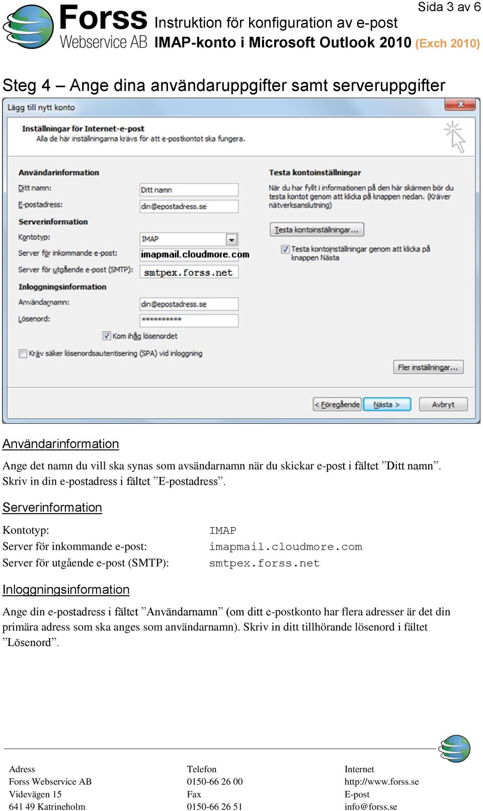 Serverinformation Kontotyp: Server för inkommande e-post: Server för utgående e-post (SMTP): IMAP imapmail.cloudmore.com smtpex.forss.