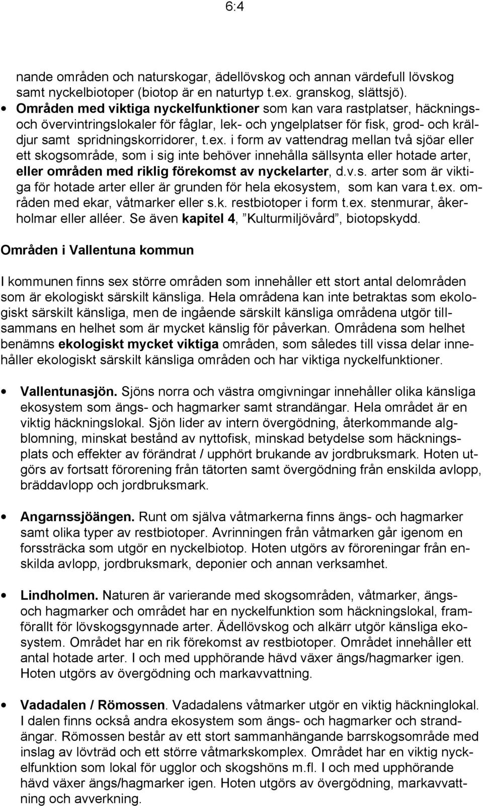 i form av vattendrag mellan två sjöar eller ett skogsområde, som i sig inte behöver innehålla sällsynta eller hotade arter, eller områden med riklig förekomst av nyckelarter, d.v.s. arter som är viktiga för hotade arter eller är grunden för hela ekosystem, som kan vara t.