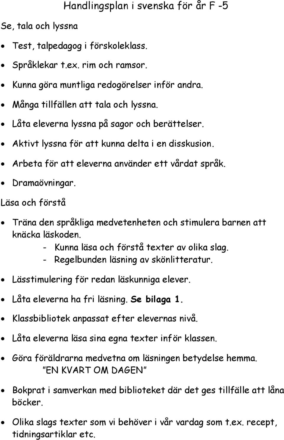 Dramaövningar. Läsa och förstå Träna den språkliga medvetenheten och stimulera barnen att knäcka läskoden. - Kunna läsa och förstå texter av olika slag. - Regelbunden läsning av skönlitteratur.