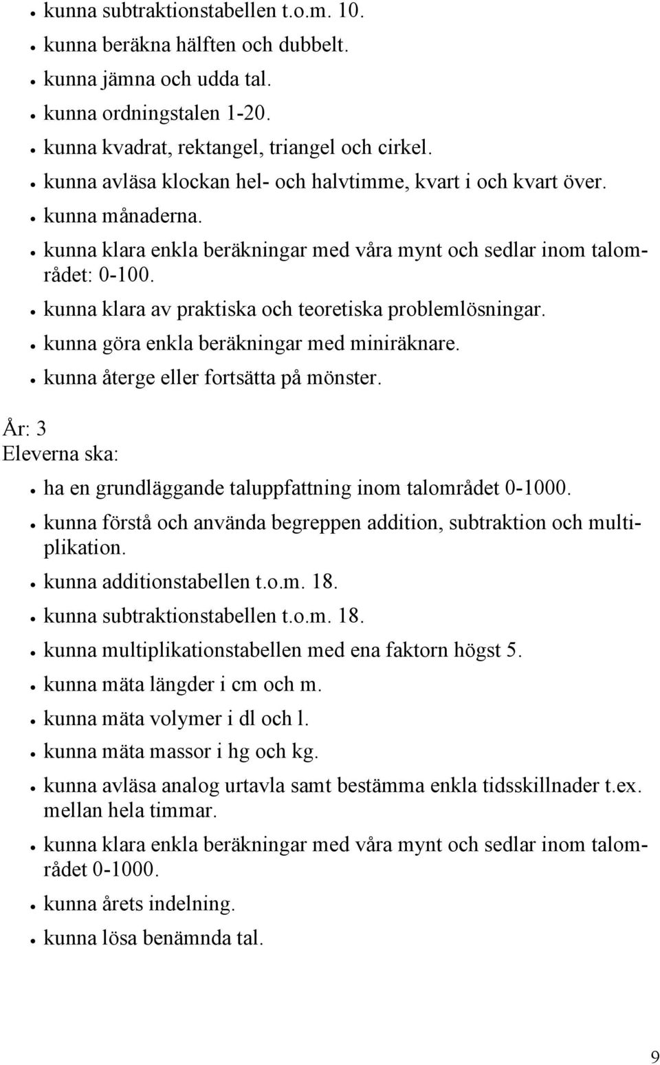 kunna klara av praktiska och teoretiska problemlösningar. kunna göra enkla beräkningar med miniräknare. kunna återge eller fortsätta på mönster.