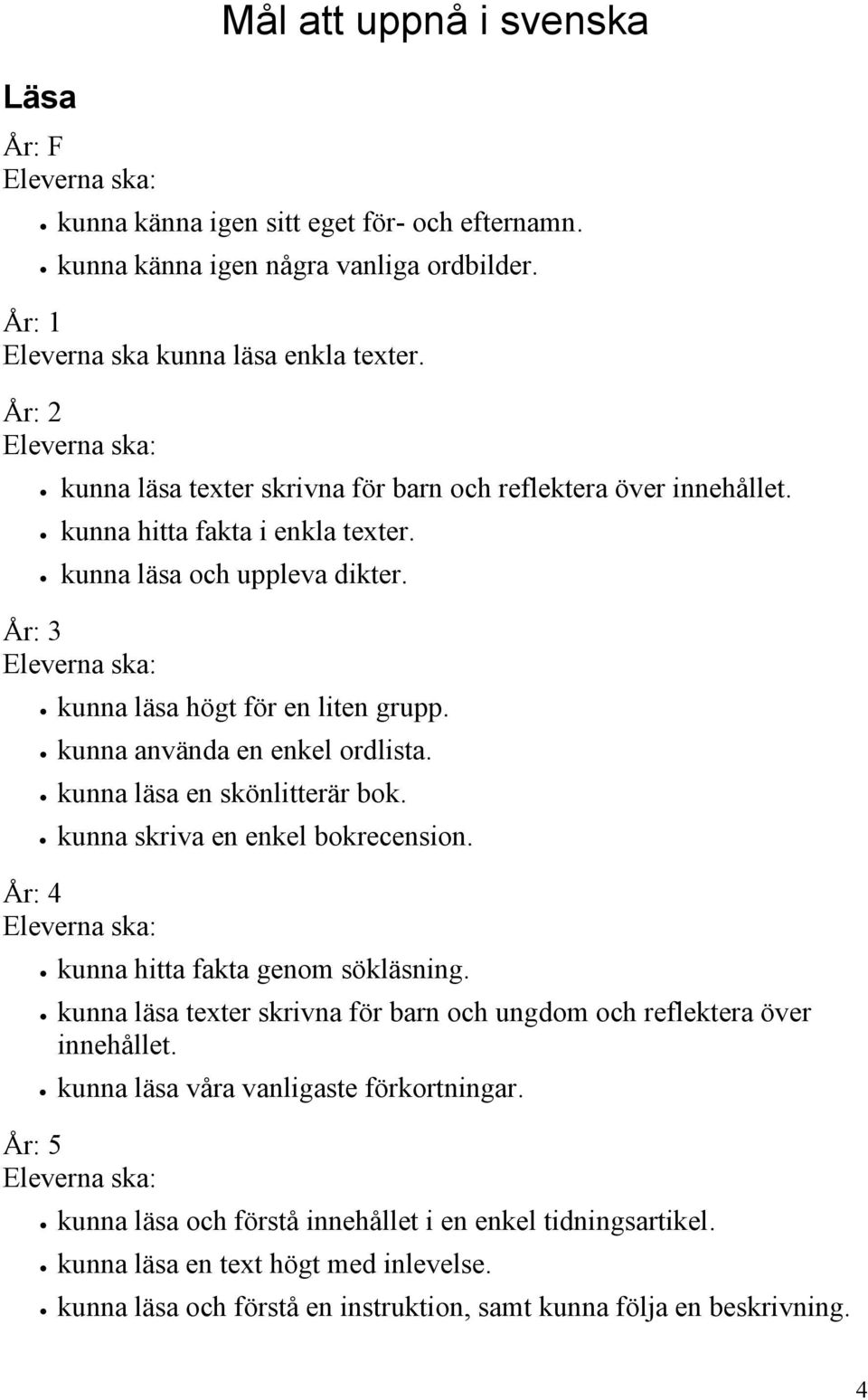 kunna använda en enkel ordlista. kunna läsa en skönlitterär bok. kunna skriva en enkel bokrecension. År: 4 kunna hitta fakta genom sökläsning.