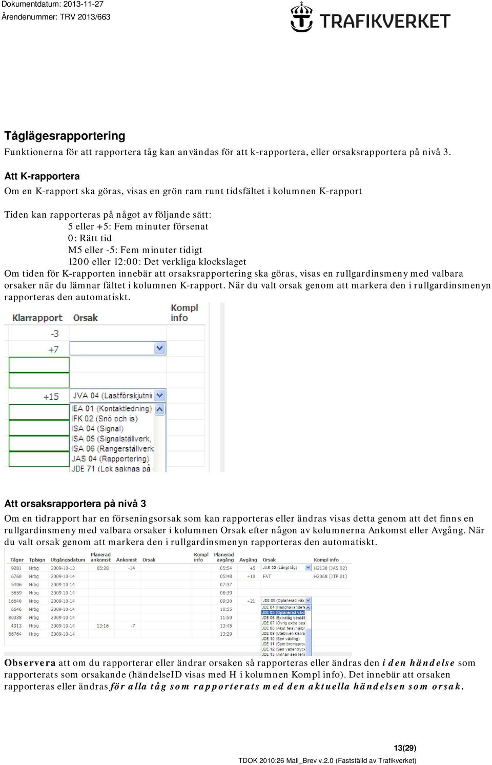 eller -5: Fem minuter tidigt 1200 eller 12:00: Det verkliga klockslaget Om tiden för K-rapporten innebär att orsaksrapportering ska göras, visas en rullgardinsmeny med valbara orsaker när du lämnar