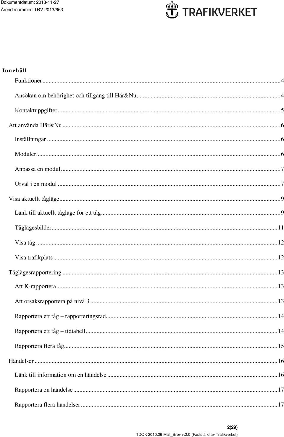 .. 12 Visa trafikplats... 12 Tåglägesrapportering... 13 Att K-rapportera... 13 Att orsaksrapportera på nivå 3... 13 Rapportera ett tåg rapporteringsrad.