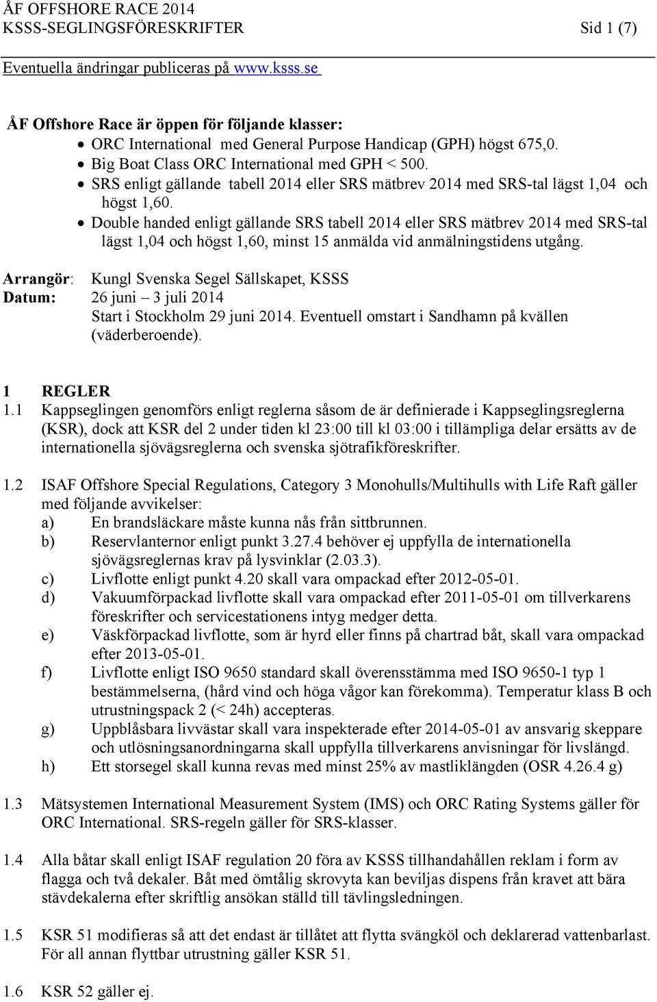 Double handed enligt gällande SRS tabell 2014 eller SRS mätbrev 2014 med SRS-tal lägst 1,04 och högst 1,60, minst 15 anmälda vid anmälningstidens utgång.