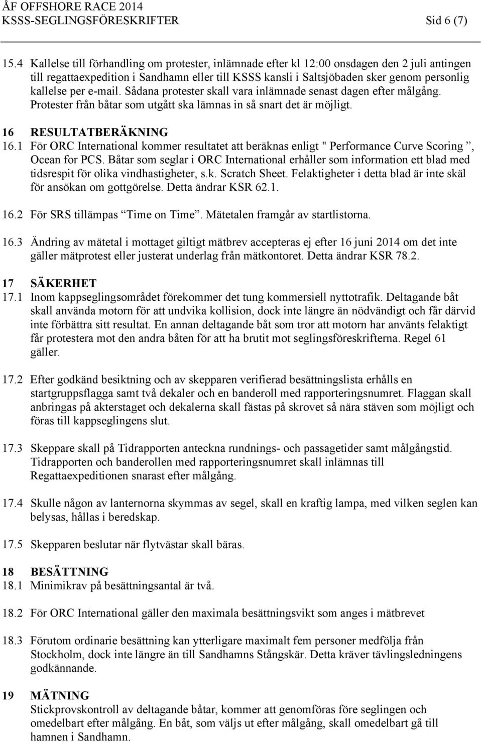 per e-mail. Sådana protester skall vara inlämnade senast dagen efter målgång. Protester från båtar som utgått ska lämnas in så snart det är möjligt. 16 RESULTATBERÄKNING 16.