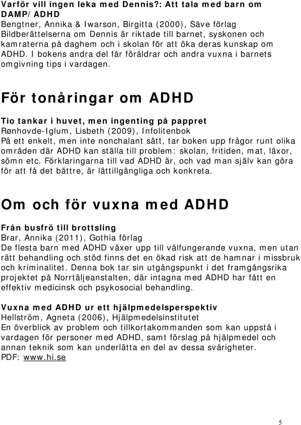 öka deras kunskap om ADHD. I bokens andra del får föräldrar och andra vuxna i barnets omgivning tips i vardagen.