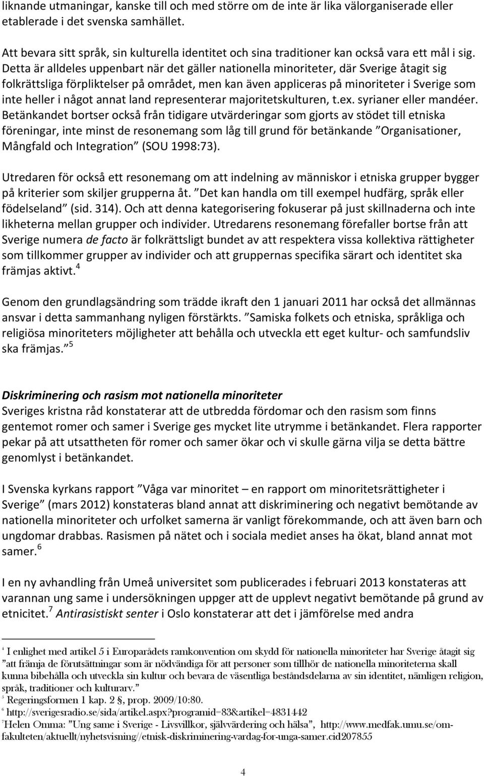Detta är alldeles uppenbart när det gäller nationella minoriteter, där Sverige åtagit sig folkrättsliga förpliktelser på området, men kan även appliceras på minoriteter i Sverige som inte heller i