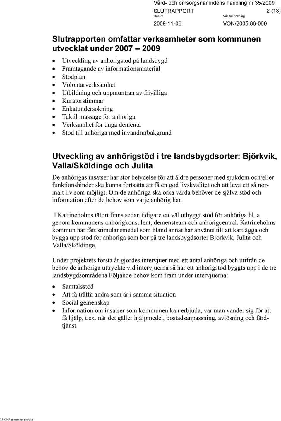 tre landsbygdsorter: Björkvik, Valla/Sköldinge och Julita De anhörigas insatser har stor betydelse för att äldre personer med sjukdom och/eller funktionshinder ska kunna fortsätta att få en god