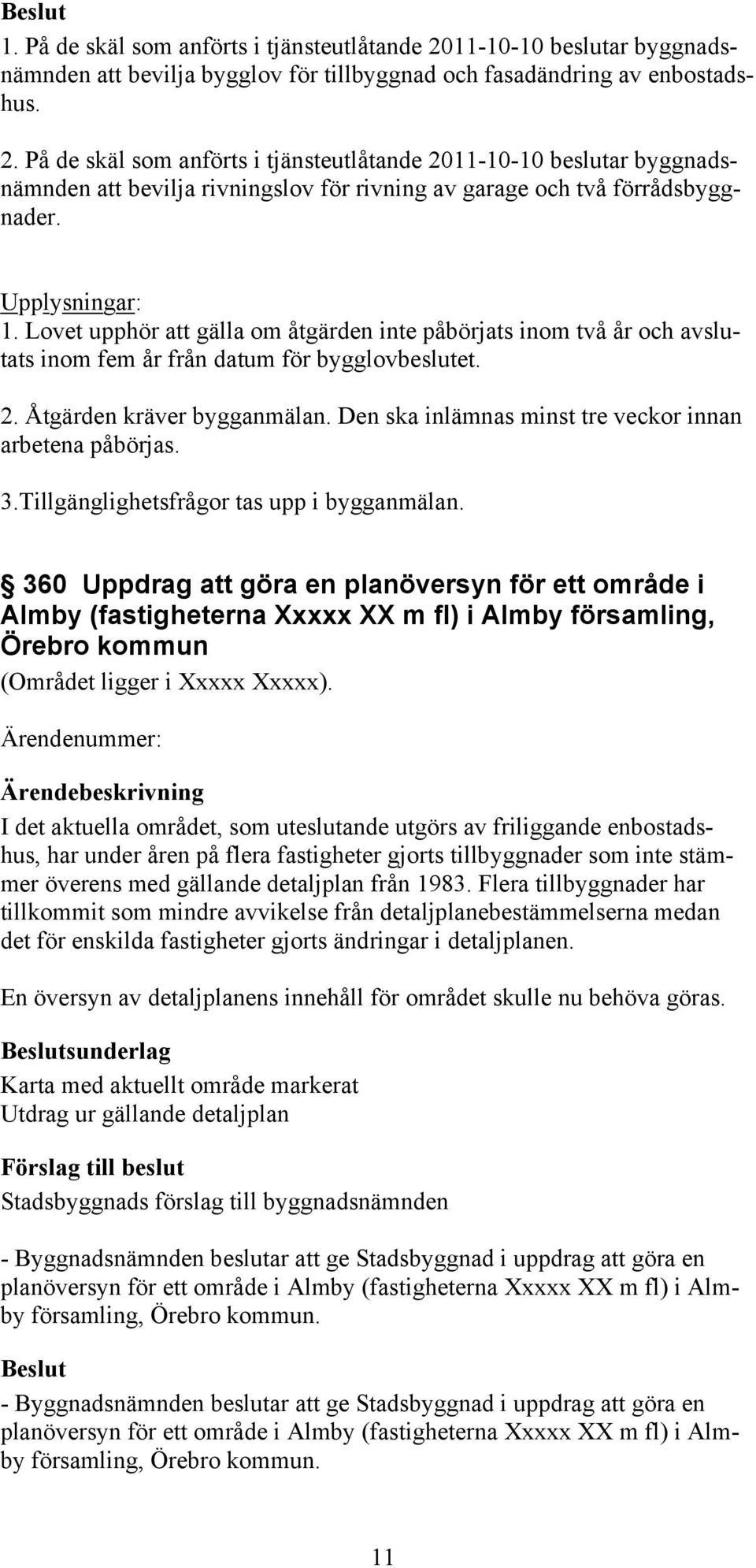 Den ska inlämnas minst tre veckor innan arbetena påbörjas. 3.Tillgänglighetsfrågor tas upp i bygganmälan.