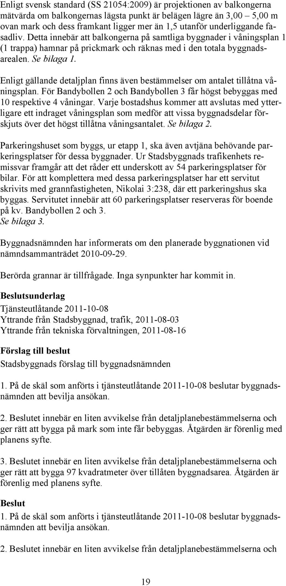Enligt gällande detaljplan finns även bestämmelser om antalet tillåtna våningsplan. För Bandybollen 2 och Bandybollen 3 får högst bebyggas med 10 respektive 4 våningar.