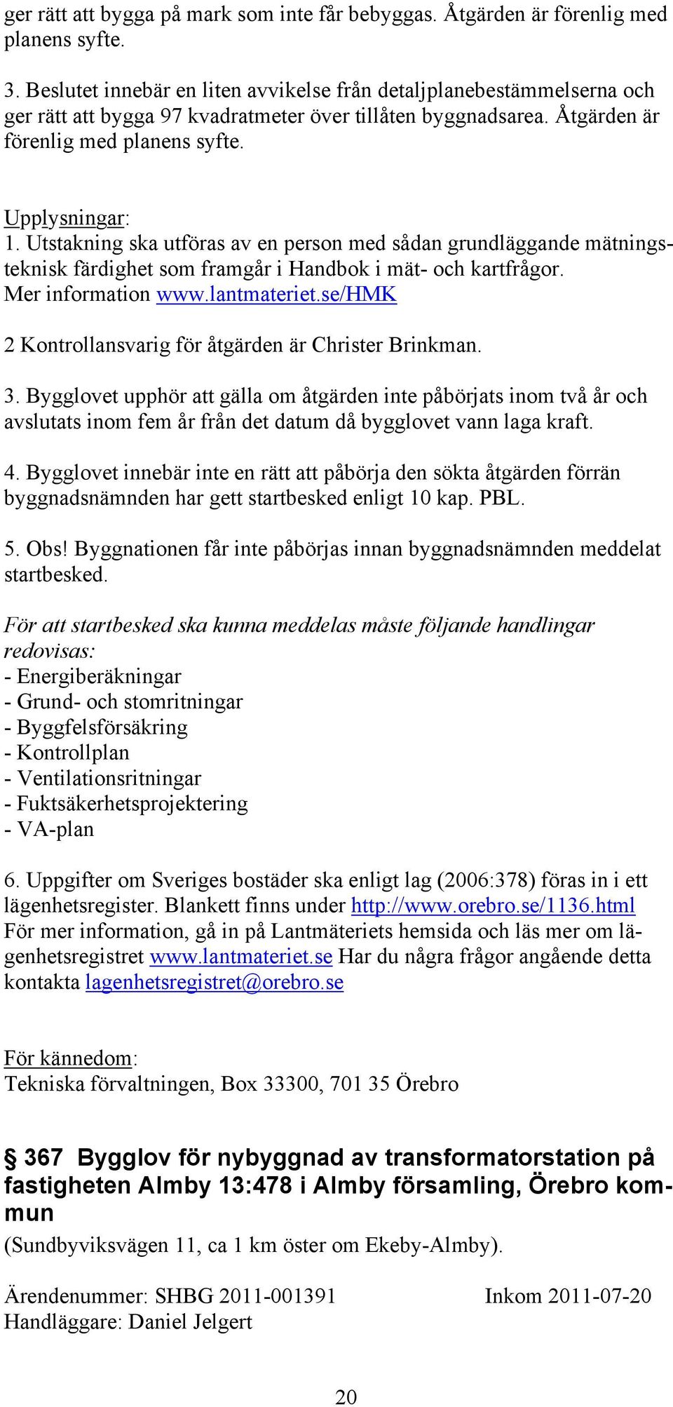 Utstakning ska utföras av en person med sådan grundläggande mätningsteknisk färdighet som framgår i Handbok i mät- och kartfrågor. Mer information www.lantmateriet.