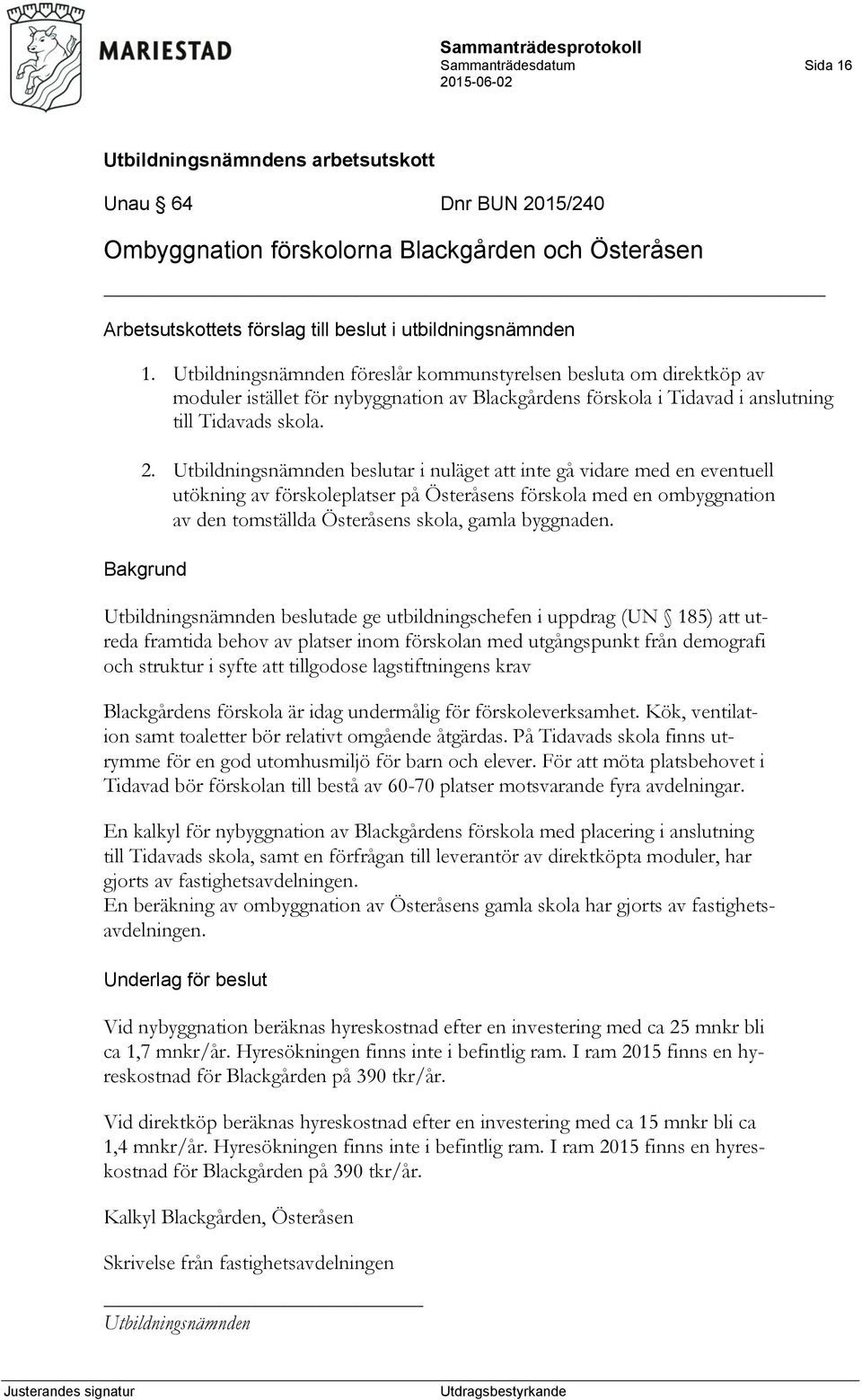 beslutar i nuläget att inte gå vidare med en eventuell utökning av förskoleplatser på Österåsens förskola med en ombyggnation av den tomställda Österåsens skola, gamla byggnaden.