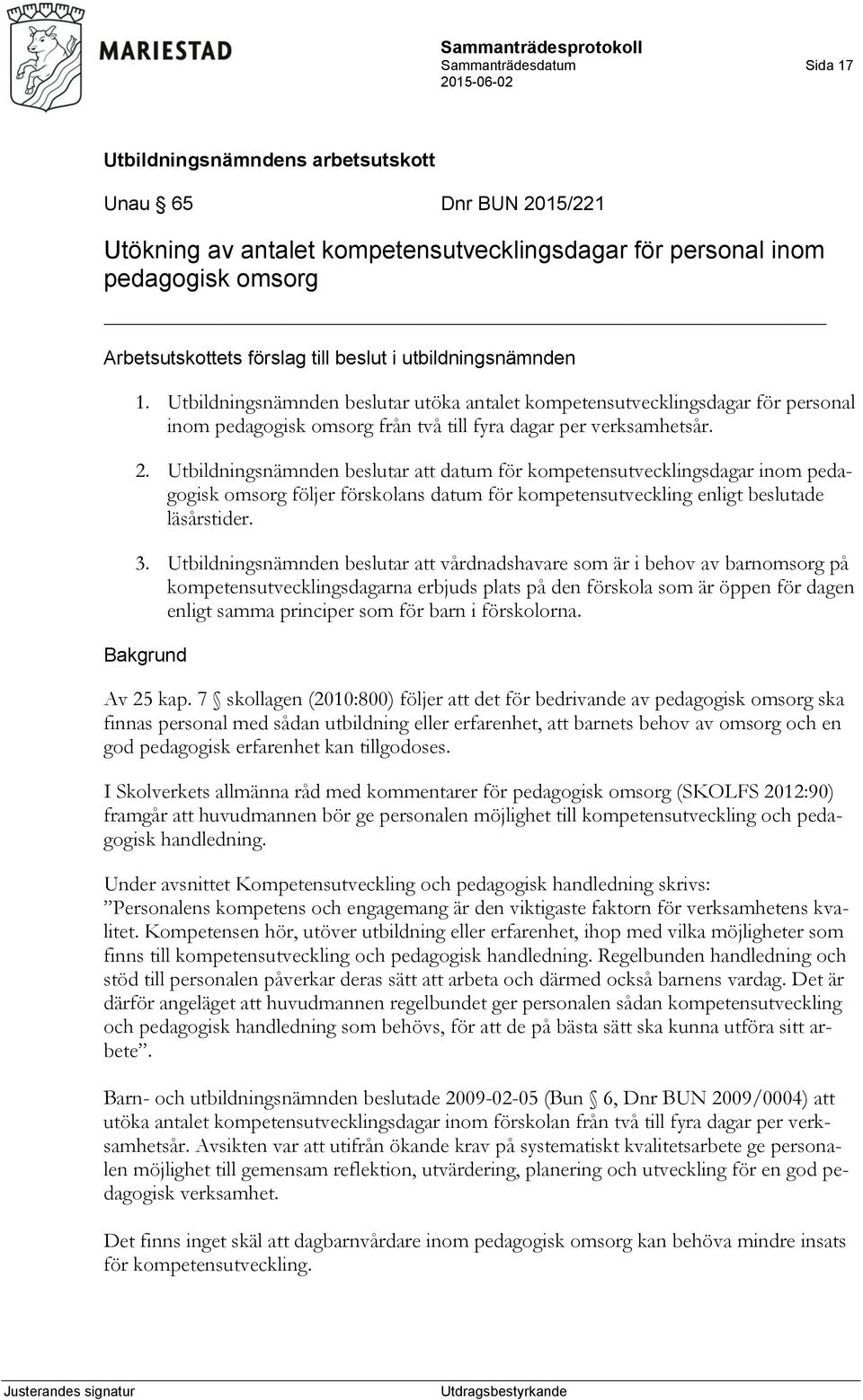 beslutar att datum för kompetensutvecklingsdagar inom pedagogisk omsorg följer förskolans datum för kompetensutveckling enligt beslutade läsårstider. 3.