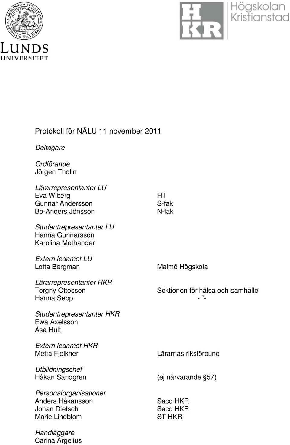 Högskola Sektionen för hälsa och samhälle - - Studentrepresentanter HKR Ewa Axelsson Åsa Hult Extern ledamot HKR Metta Fjelkner Utbildningschef Håkan