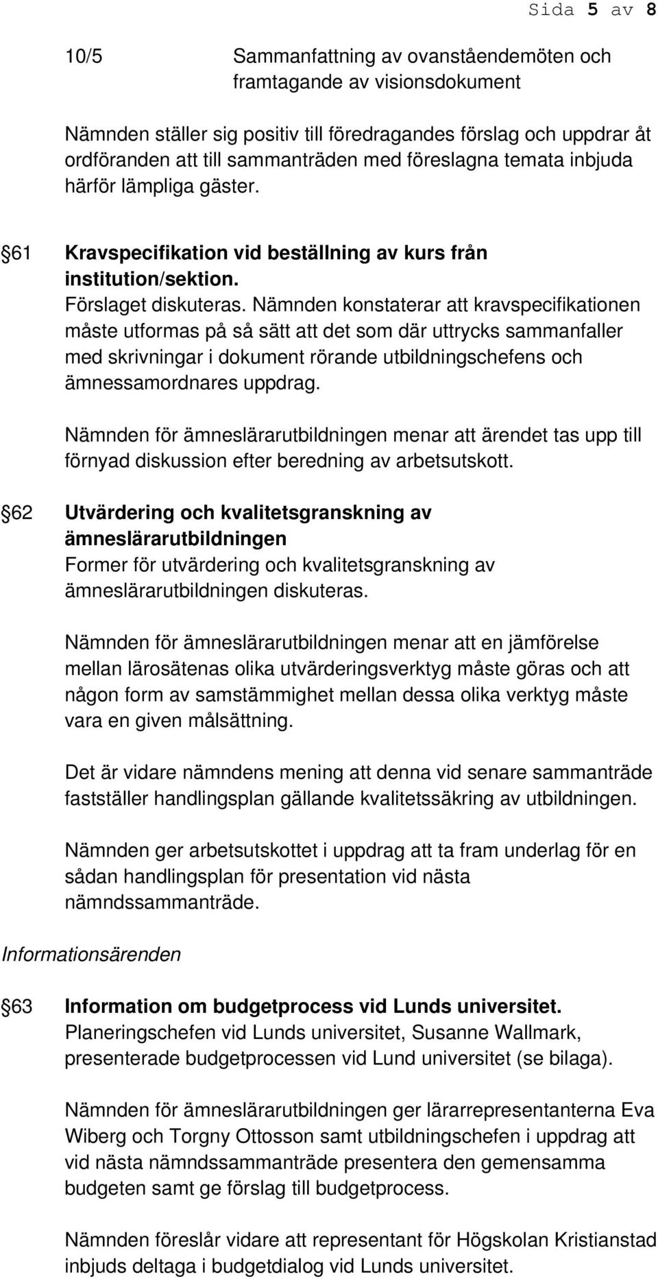 Nämnden konstaterar att kravspecifikationen måste utformas på så sätt att det som där uttrycks sammanfaller med skrivningar i dokument rörande utbildningschefens och ämnessamordnares uppdrag.