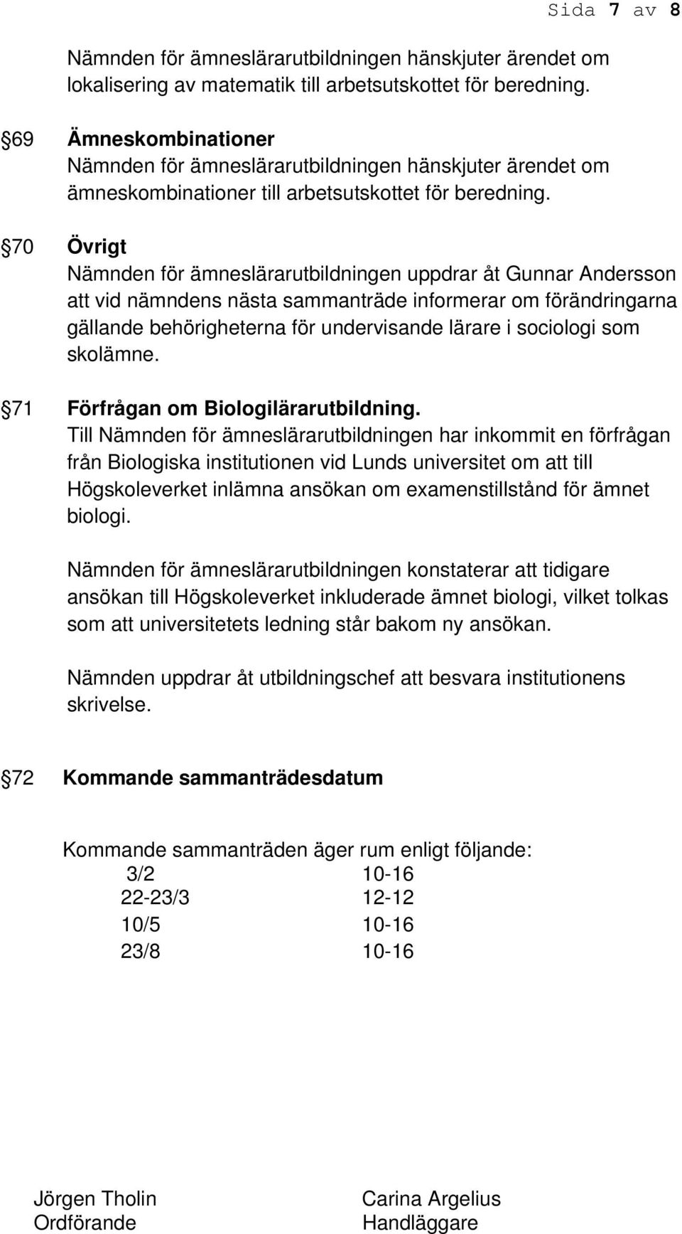 Sida 7 av 8 70 Övrigt Nämnden för ämneslärarutbildningen uppdrar åt Gunnar Andersson att vid nämndens nästa sammanträde informerar om förändringarna gällande behörigheterna för undervisande lärare i