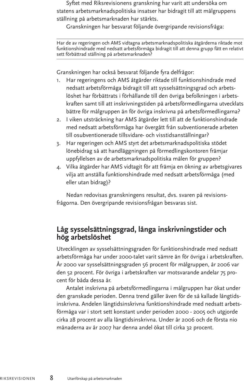 bidragit till att denna grupp fått en relativt sett förbättrad ställning på arbetsmarknaden? Granskningen har också besvarat följande fyra delfrågor: 1.