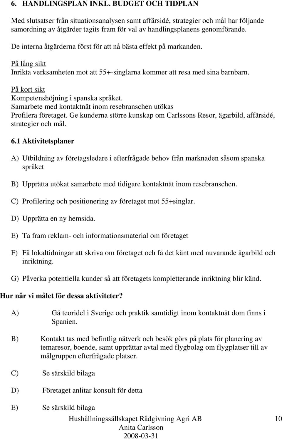 De interna åtgärderna först för att nå bästa effekt på markanden. På lång sikt Inrikta verksamheten mot att 55+-singlarna kommer att resa med sina barnbarn.