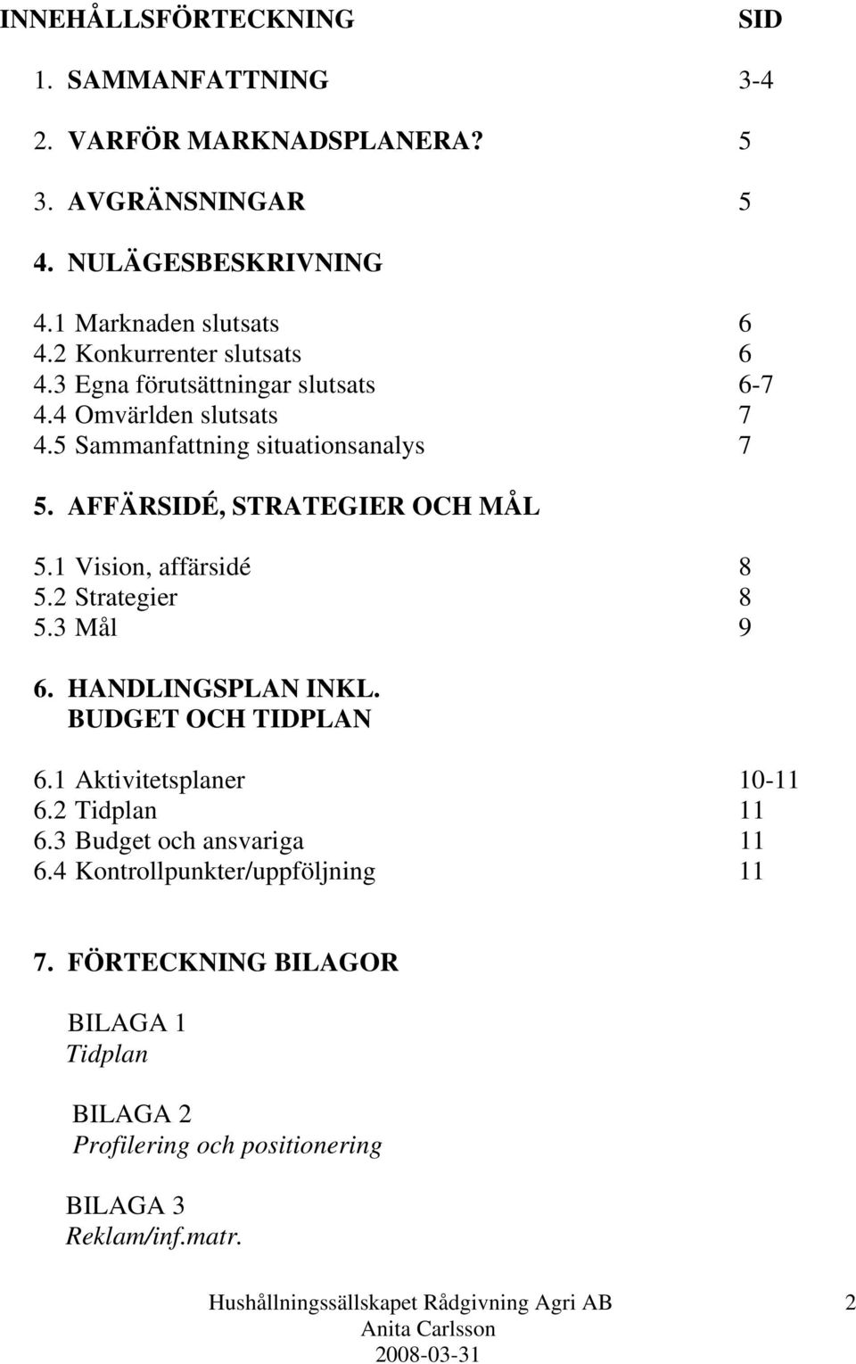 AFFÄRSIDÉ, STRATEGIER OCH MÅL 5.1 Vision, affärsidé 8 5.2 Strategier 8 5.3 Mål 9 6. HANDLINGSPLAN INKL. BUDGET OCH TIDPLAN 6.1 Aktivitetsplaner 10-11 6.