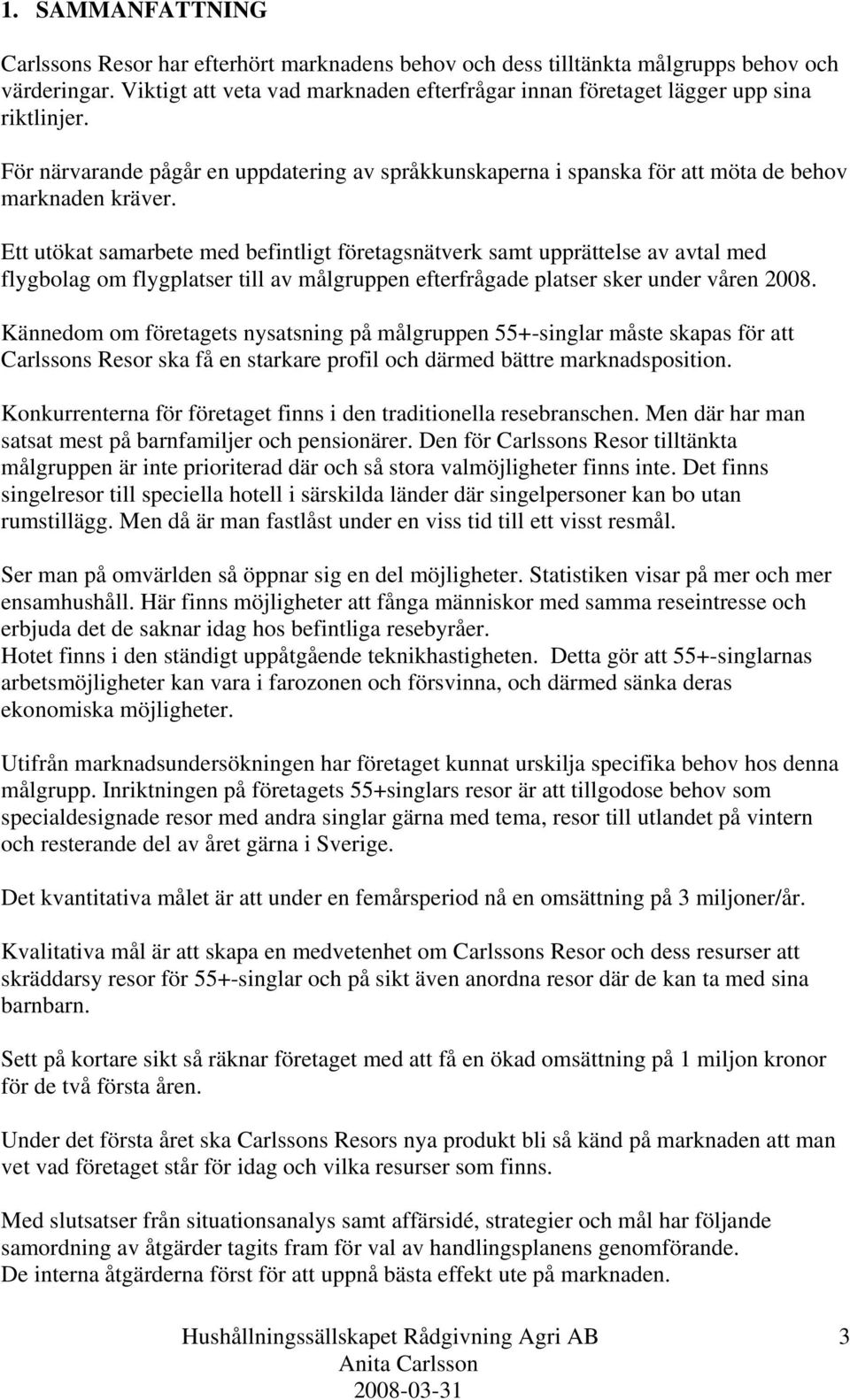 Ett utökat samarbete med befintligt företagsnätverk samt upprättelse av avtal med flygbolag om flygplatser till av målgruppen efterfrågade platser sker under våren 2008.