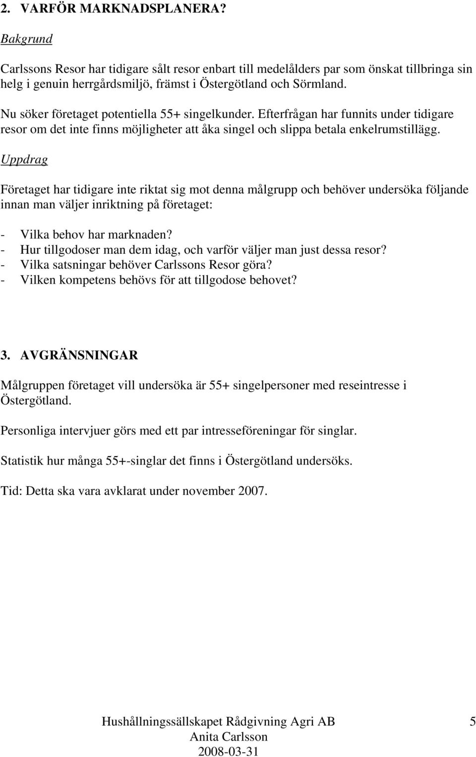 Uppdrag Företaget har tidigare inte riktat sig mot denna målgrupp och behöver undersöka följande innan man väljer inriktning på företaget: - Vilka behov har marknaden?