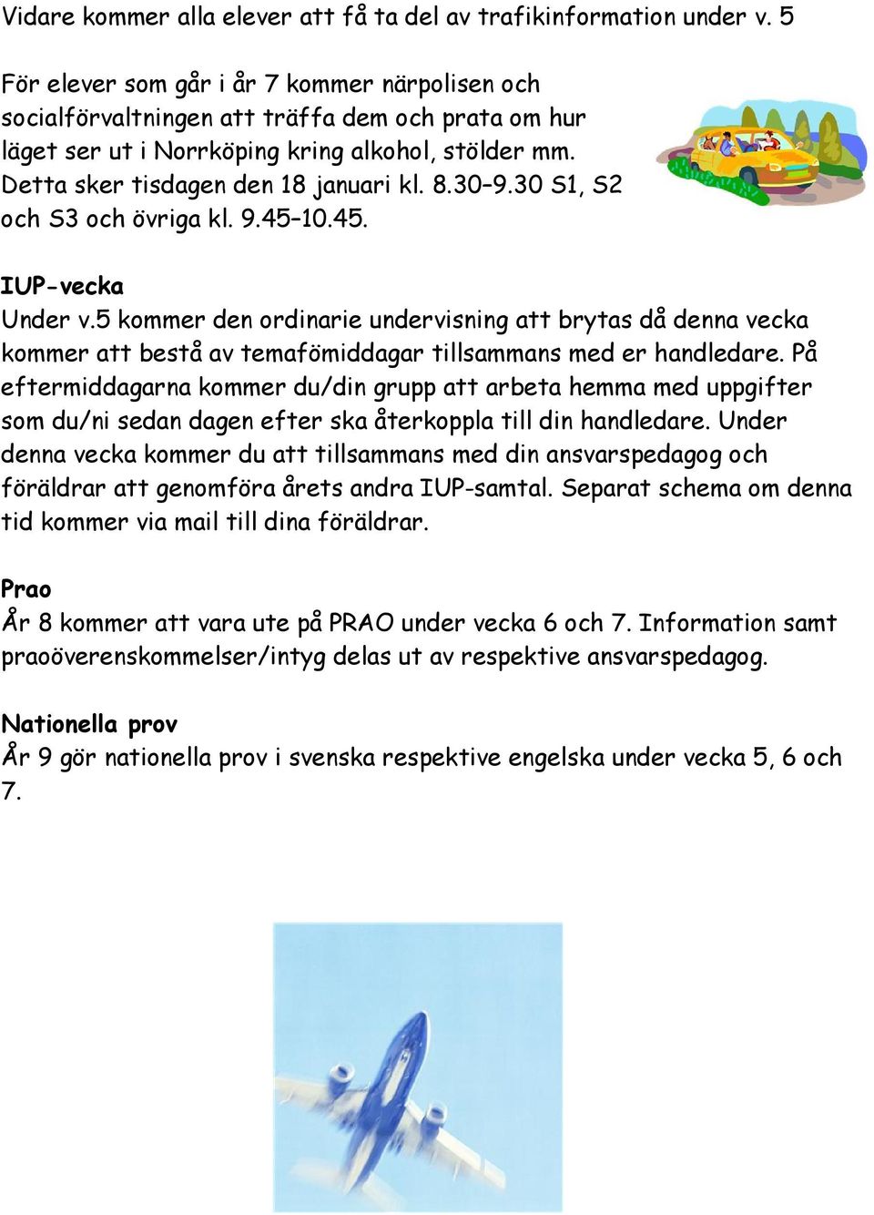 30 9.30 S1, S2 och S3 och övriga kl. 9.45 10.45. IUP-vecka Under v.5 kommer den ordinarie undervisning att brytas då denna vecka kommer att bestå av temafömiddagar tillsammans med er handledare.