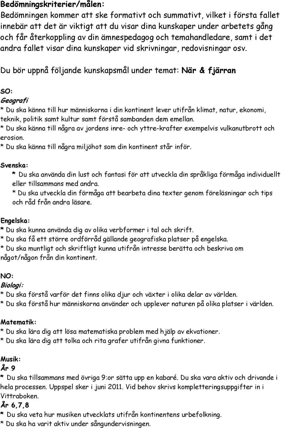 Du bör uppnå följande kunskapsmål under temat: När & fjärran SO: Geografi * Du ska känna till hur människorna i din kontinent lever utifrån klimat, natur, ekonomi, teknik, politik samt kultur samt