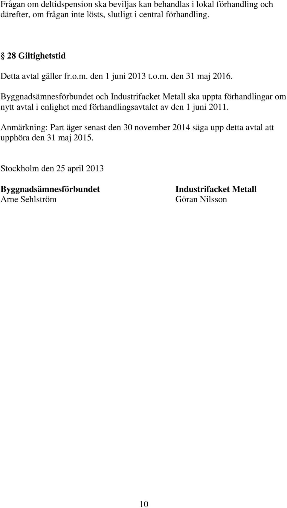 Byggnadsämnesförbundet och Industrifacket Metall ska uppta förhandlingar om nytt avtal i enlighet med förhandlingsavtalet av den 1 juni 2011.