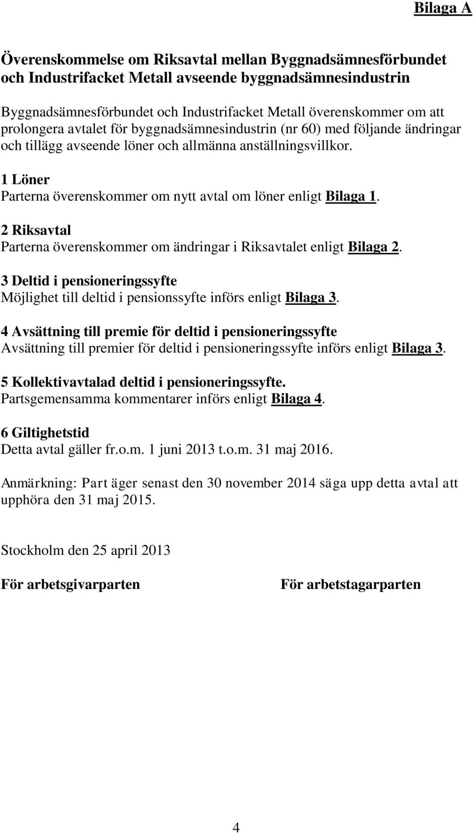 1 Löner Parterna överenskommer om nytt avtal om löner enligt Bilaga 1. 2 Riksavtal Parterna överenskommer om ändringar i Riksavtalet enligt Bilaga 2.