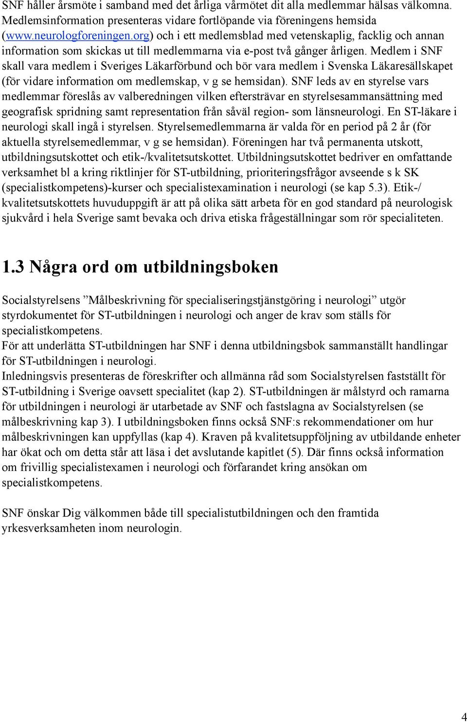 Medlem i SNF skall vara medlem i Sveriges Läkarförbund och bör vara medlem i Svenska Läkaresällskapet (för vidare information om medlemskap, v g se hemsidan).