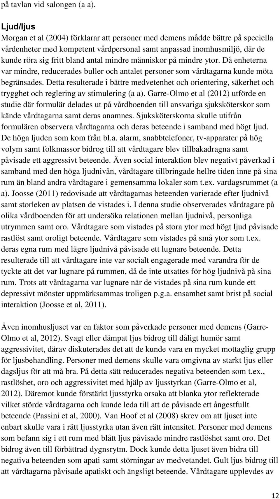 mindre människor på mindre ytor. Då enheterna var mindre, reducerades buller och antalet personer som vårdtagarna kunde möta begränsades.