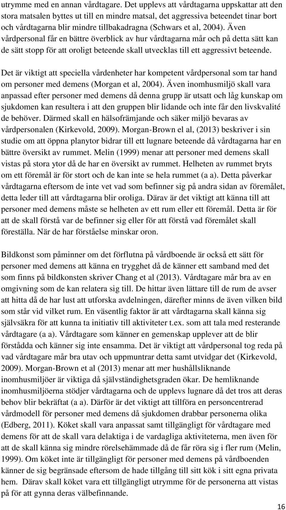 Även vårdpersonal får en bättre överblick av hur vårdtagarna mår och på detta sätt kan de sätt stopp för att oroligt beteende skall utvecklas till ett aggressivt beteende.