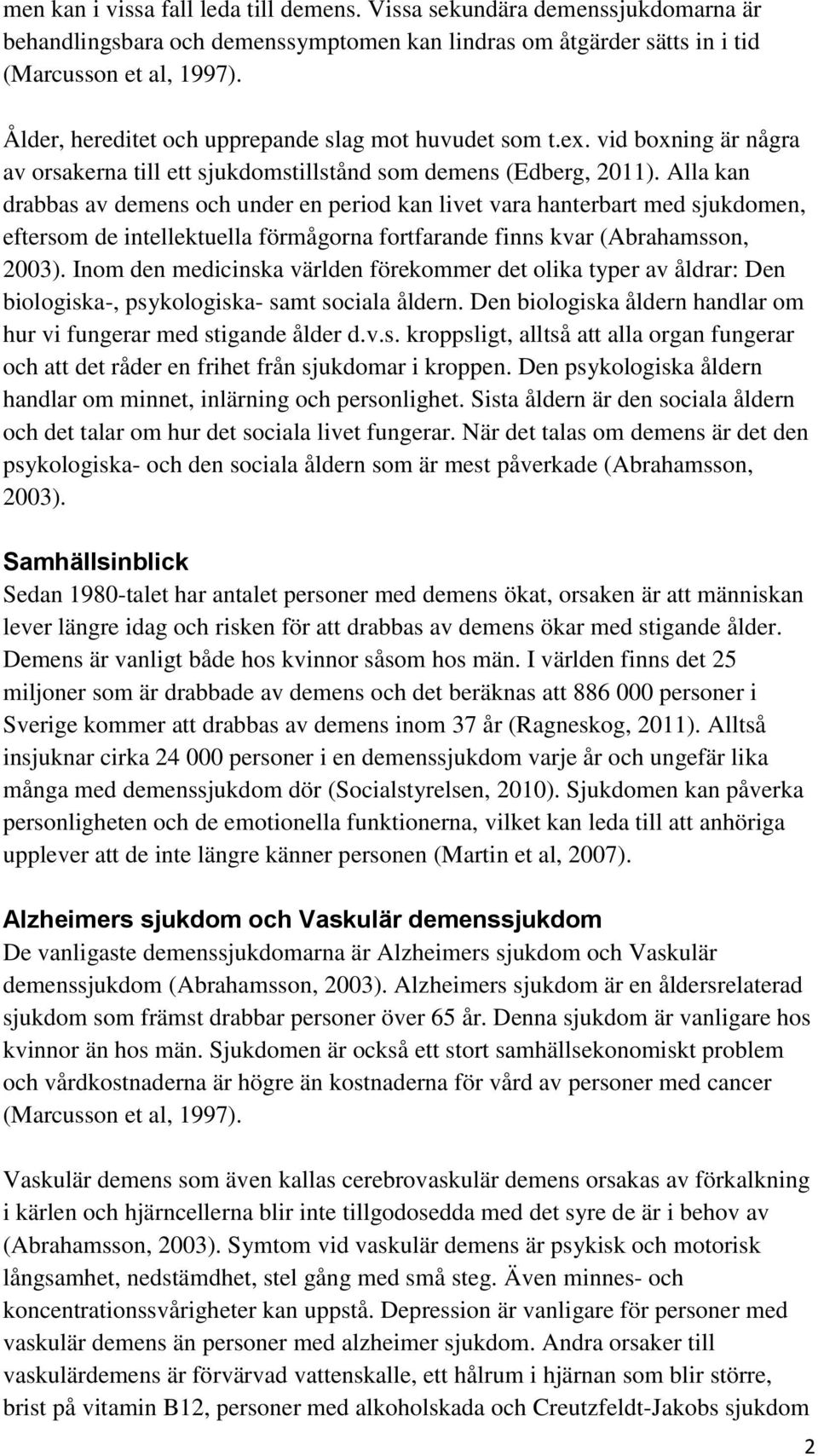 Alla kan drabbas av demens och under en period kan livet vara hanterbart med sjukdomen, eftersom de intellektuella förmågorna fortfarande finns kvar (Abrahamsson, 2003).