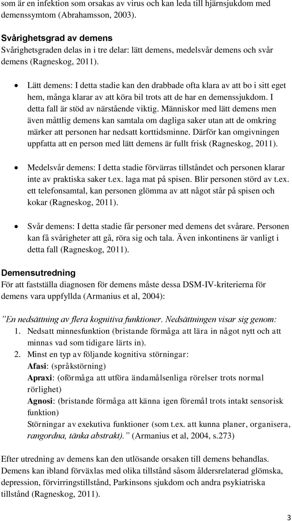 Lätt demens: I detta stadie kan den drabbade ofta klara av att bo i sitt eget hem, många klarar av att köra bil trots att de har en demenssjukdom. I detta fall är stöd av närstående viktig.