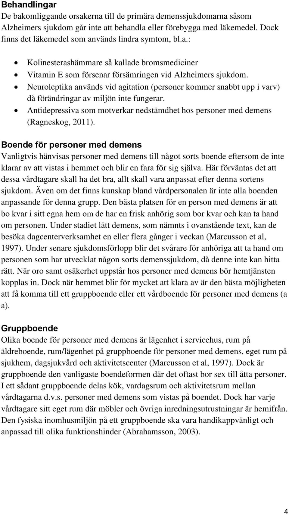 Neuroleptika används vid agitation (personer kommer snabbt upp i varv) då förändringar av miljön inte fungerar. Antidepressiva som motverkar nedstämdhet hos personer med demens (Ragneskog, 2011).