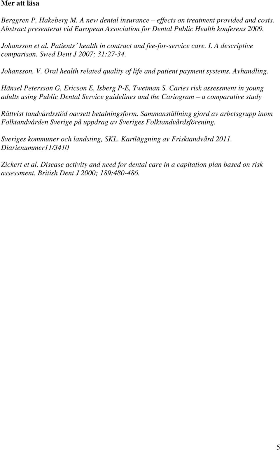 Oral health related quality of life and patient payment systems. Avhandling. Hänsel Petersson G, Ericson E, Isberg P-E, Twetman S.