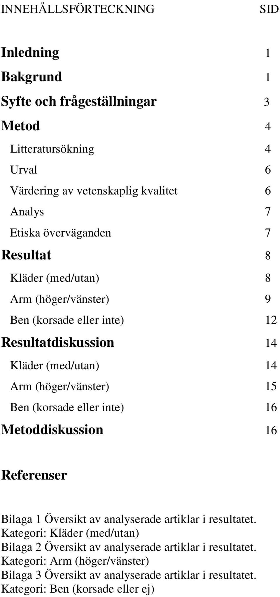 (höger/vänster) 15 Ben (korsade eller inte) 16 Metoddiskussion 16 Referenser Bilaga 1 Översikt av analyserade artiklar i resultatet.