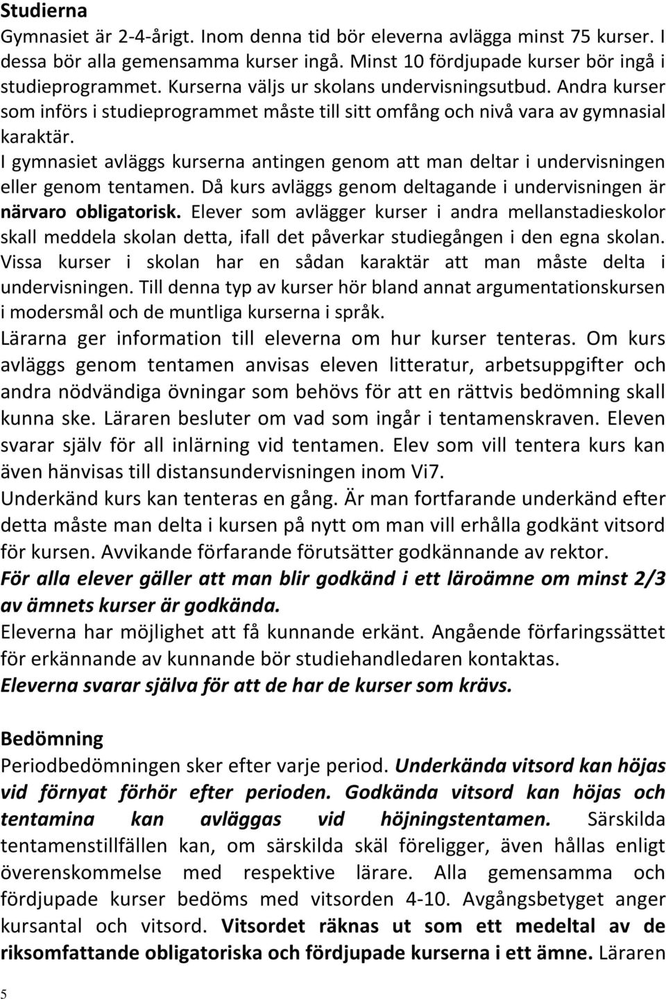 I gymnasiet avläggs kurserna antingen genom att man deltar i undervisningen eller genom tentamen. Då kurs avläggs genom deltagande i undervisningen är närvaro obligatorisk.