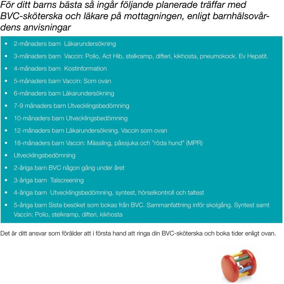 4-månaders barn Kostinformation 5-månaders barn Vaccin: Som ovan 6-månaders barn Läkarundersökning 7-9 månaders barn Utvecklingsbedömning 10-månaders barn Utvecklingsbedömning 12-månaders barn