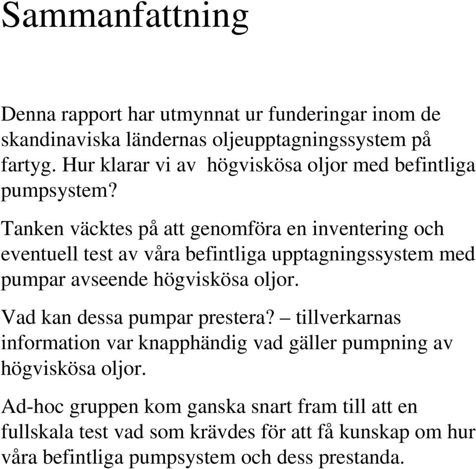 Tanken väcktes på att genomföra en inventering och eventuell test av våra befintliga upptagningssystem med pumpar avseende högviskösa oljor.