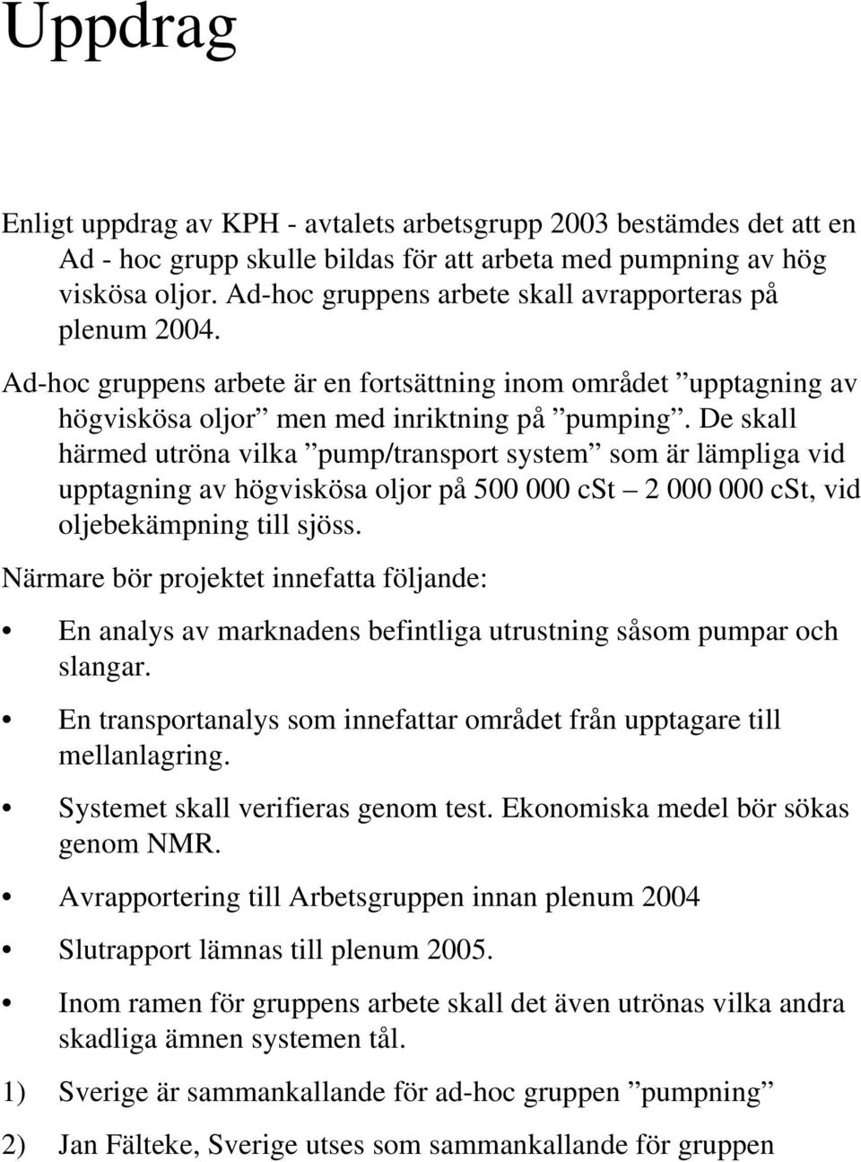 De skall härmed utröna vilka pump/transport system som är lämpliga vid upptagning av högviskösa oljor på 500 000 cst 2 000 000 cst, vid oljebekämpning till sjöss.