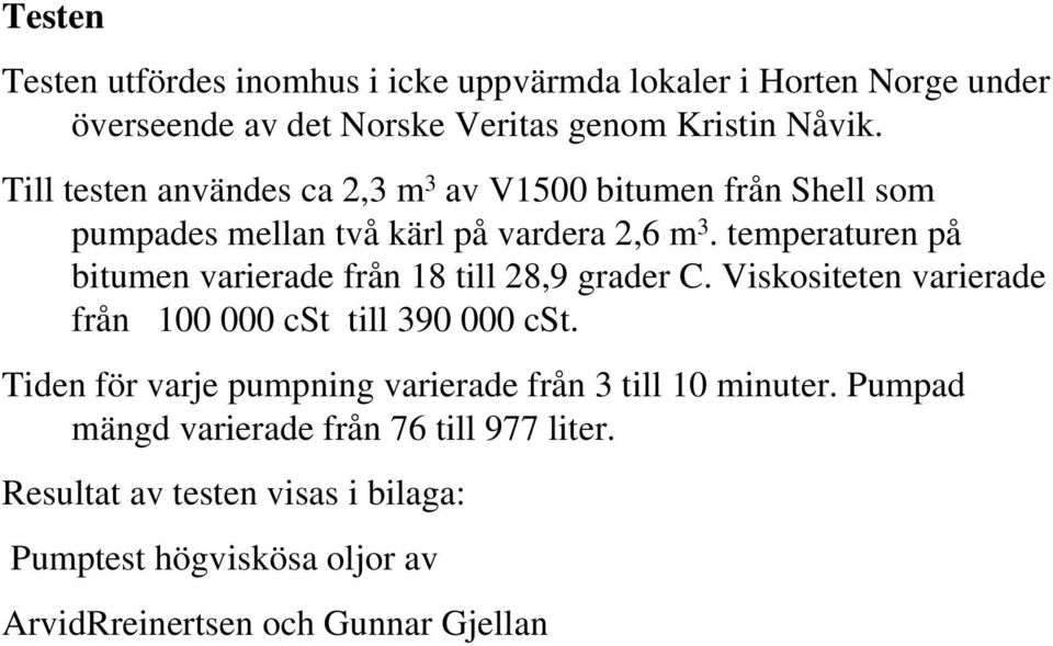 temperaturen på bitumen varierade från 18 till 28,9 grader C. Viskositeten varierade från 100 000 cst till 390 000 cst.