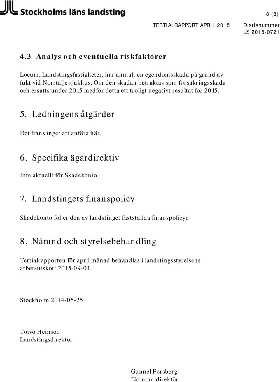 Ledningens åtgärder Det finns inget att anföra här. 6. Specifika ägardirektiv Inte aktuellt för Skadekonto. 7.