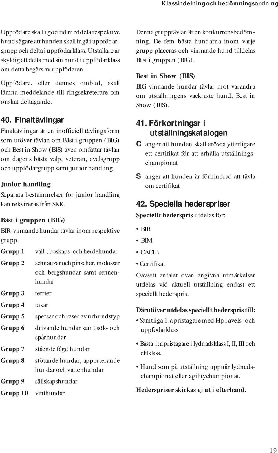 Finaltävlingar Finaltävlingar är en inofficiell tävlingsform som utöver tävlan om Bäst i gruppen (BIG) och Best in Show (BIS) även omfattar tävlan om dagens bästa valp, veteran, avelsgrupp och
