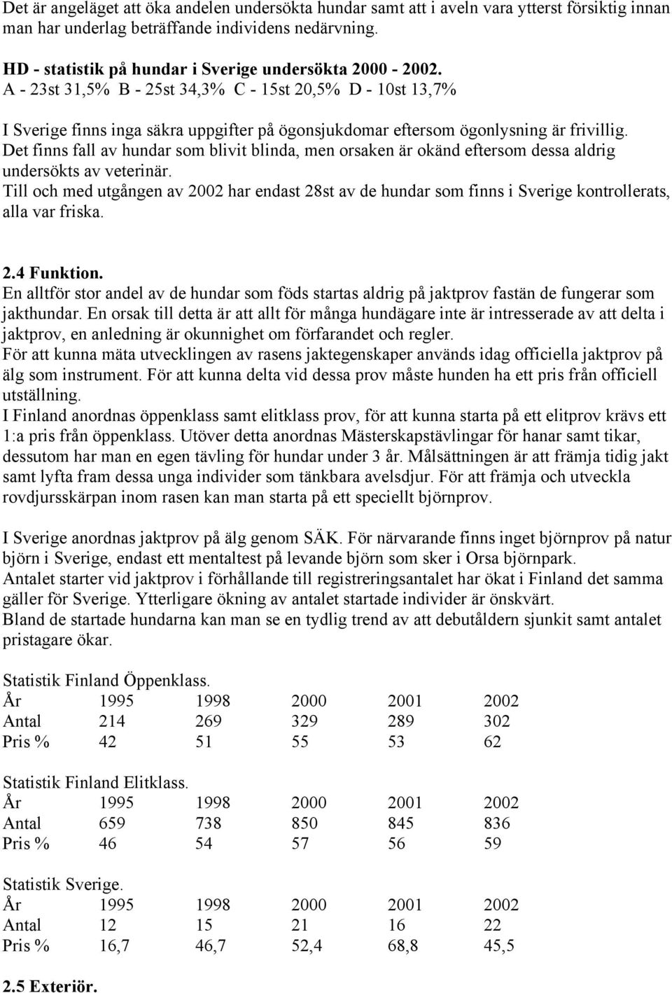 A - 23st 31,5% B - 25st 34,3% C - 15st 20,5% D - 10st 13,7% I Sverige finns inga säkra uppgifter på ögonsjukdomar eftersom ögonlysning är frivillig.