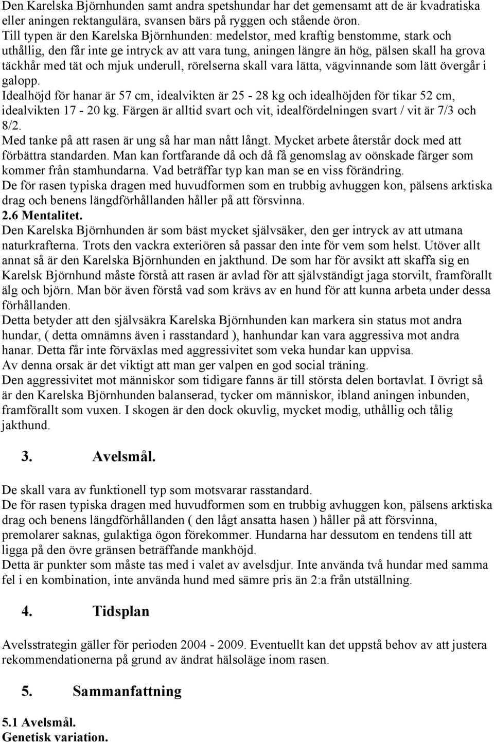 och mjuk underull, rörelserna skall vara lätta, vägvinnande som lätt övergår i galopp. Idealhöjd för hanar är 57 cm, idealvikten är 25-28 kg och idealhöjden för tikar 52 cm, idealvikten 17-20 kg.